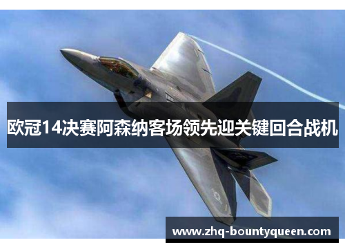 欧冠14决赛阿森纳客场领先迎关键回合战机
