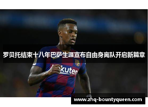 罗贝托结束十八年巴萨生涯宣布自由身离队开启新篇章 罗贝托结束十八年巴萨生涯宣布自由身离队开启新篇章