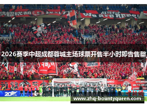 2026赛季中超成都蓉城主场球票开售半小时即告售罄 2026赛季中超成都蓉城主场球票开售半小时即告售罄