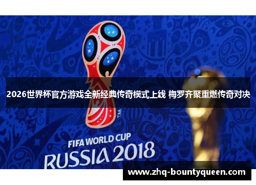 2026世界杯官方游戏全新经典传奇模式上线 梅罗齐聚重燃传奇对决