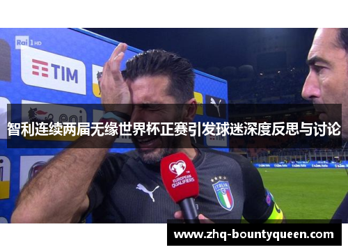 智利连续两届无缘世界杯正赛引发球迷深度反思与讨论 智利连续两届无缘世界杯正赛引发球迷深度反思与讨论