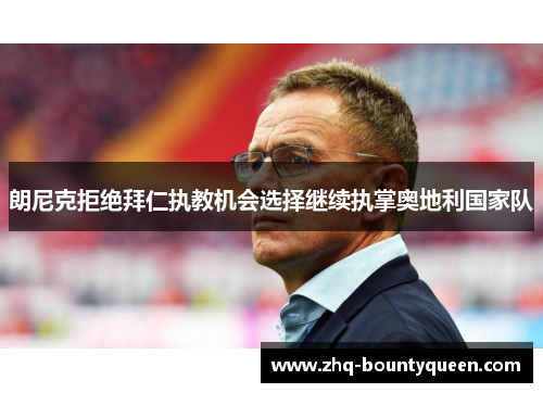 朗尼克拒绝拜仁执教机会选择继续执掌奥地利国家队 朗尼克拒绝拜仁执教机会选择继续执掌奥地利国家队