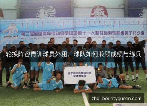 轮换阵容青训球员外租,球队如何兼顾成绩与练兵 轮换阵容青训球员外租,球队如何兼顾成绩与练兵