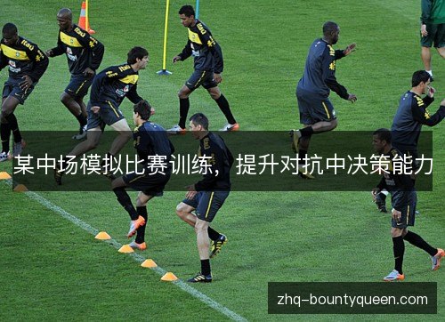 某中场模拟比赛训练，提升对抗中决策能力