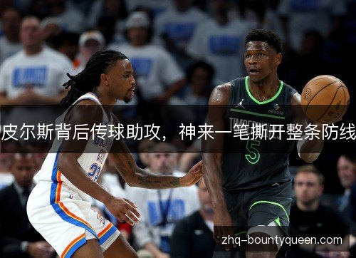 皮尔斯背后传球助攻，神来一笔撕开整条防线