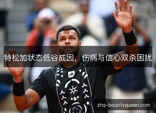 特松加状态低谷成因，伤病与信心双杀困扰