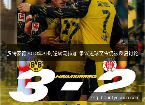 多特蒙德2013年补时逆转马拉加 争议进球至今仍被反复讨论 多特蒙德2013年补时逆转马拉加 争议进球至今仍被反复讨论